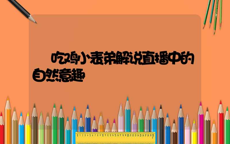  吃鸡小表弟解说直播中的自然意趣